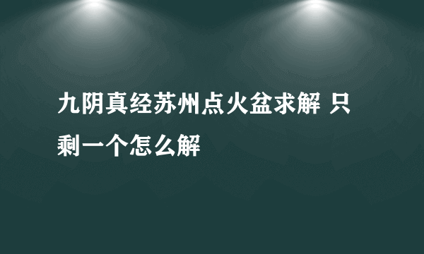 九阴真经苏州点火盆求解 只剩一个怎么解