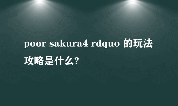 poor sakura4 rdquo 的玩法攻略是什么?