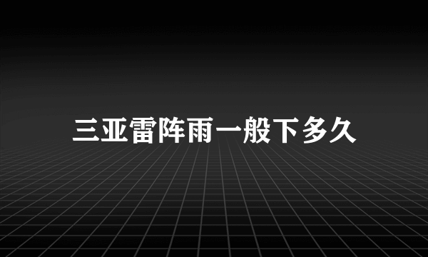 三亚雷阵雨一般下多久