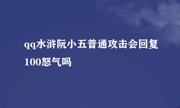 qq水浒阮小五普通攻击会回复100怒气吗