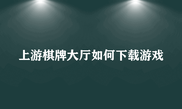 上游棋牌大厅如何下载游戏