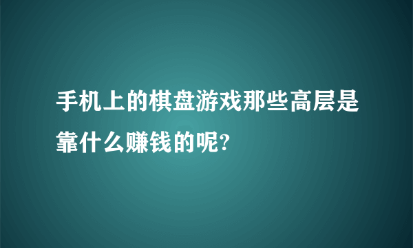 手机上的棋盘游戏那些高层是靠什么赚钱的呢?