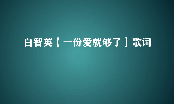 白智英【一份爱就够了】歌词