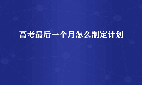 高考最后一个月怎么制定计划