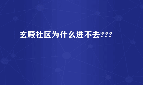 玄殿社区为什么进不去???