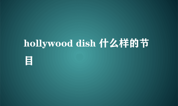 hollywood dish 什么样的节目