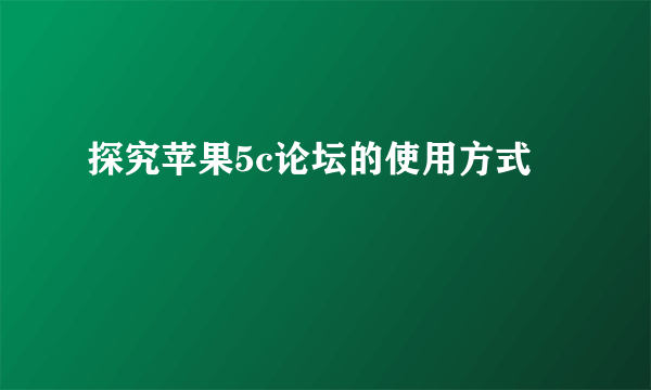 探究苹果5c论坛的使用方式