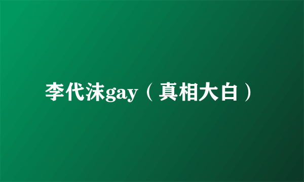 李代沫gay（真相大白）