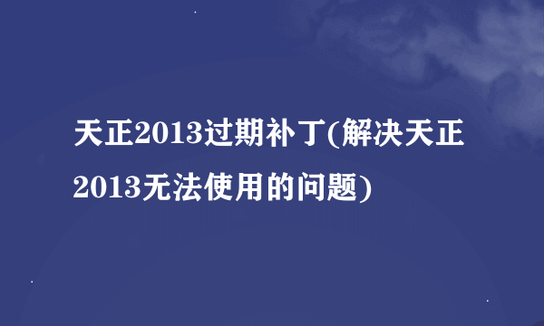 天正2013过期补丁(解决天正2013无法使用的问题)