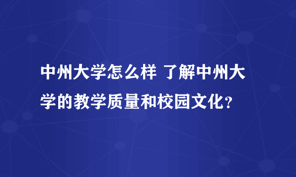 中州大学怎么样 了解中州大学的教学质量和校园文化？