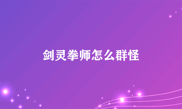 剑灵拳师怎么群怪