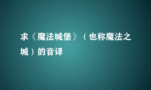 求《魔法城堡》（也称魔法之城）的音译