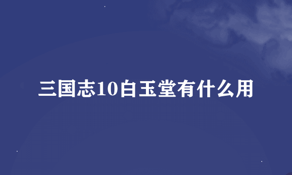 三国志10白玉堂有什么用