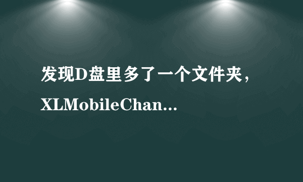 发现D盘里多了一个文件夹，XLMobileChannel，删除了还会再生成，该怎么删除它 ？