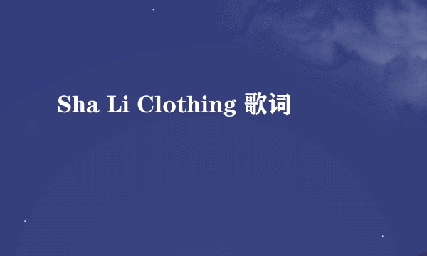 Sha Li Clothing 歌词