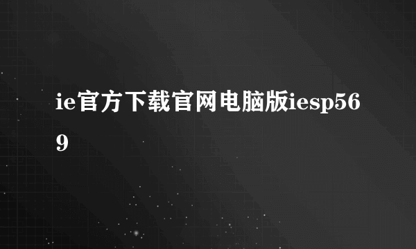 ie官方下载官网电脑版iesp569