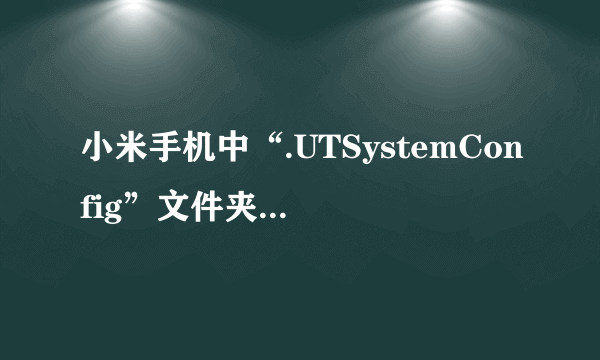 小米手机中“.UTSystemConfig”文件夹是干什么用的？来自什么应用啊