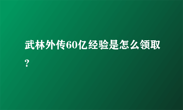 武林外传60亿经验是怎么领取?