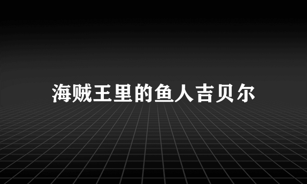 海贼王里的鱼人吉贝尔