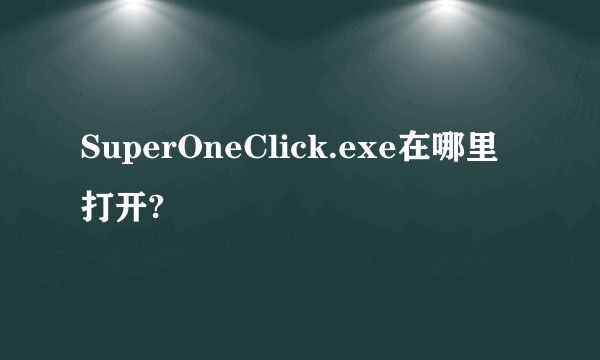 SuperOneClick.exe在哪里打开?