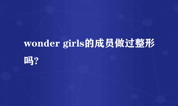 wonder girls的成员做过整形吗?