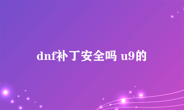 dnf补丁安全吗 u9的