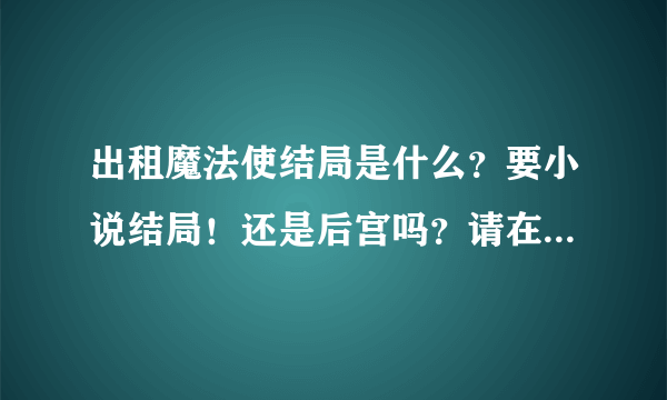 出租魔法使结局是什么？要小说结局！还是后宫吗？请在推荐点与这部动漫差不多的动漫！