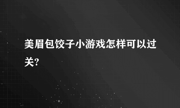 美眉包饺子小游戏怎样可以过关?