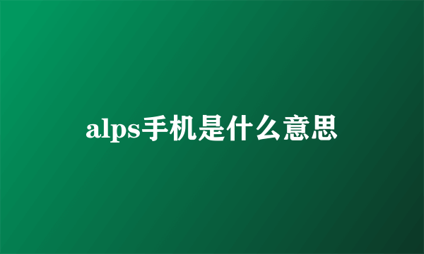 alps手机是什么意思