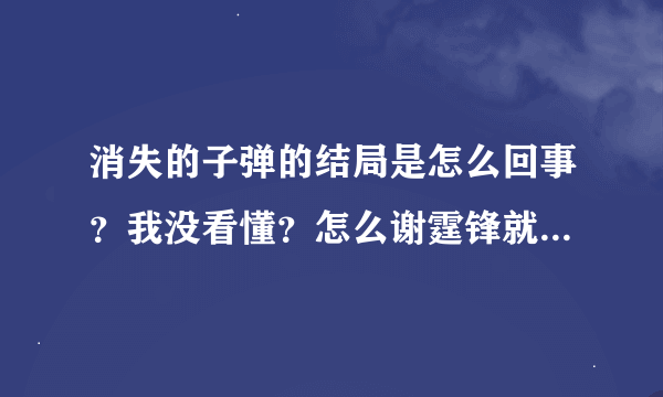 消失的子弹的结局是怎么回事？我没看懂？怎么谢霆锋就成了帮凶了？？？？跪求解释！ 加高分回报