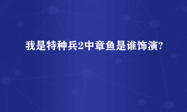 我是特种兵2中章鱼是谁饰演?