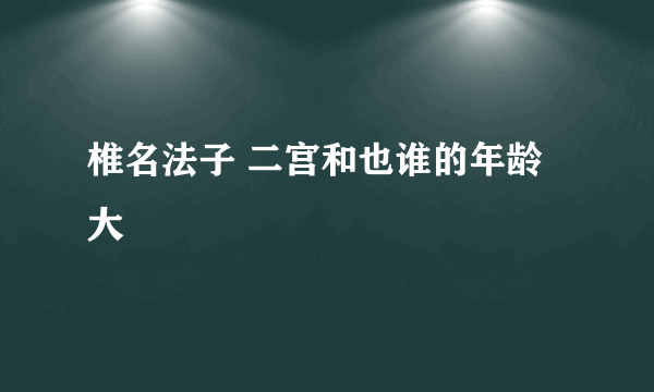 椎名法子 二宫和也谁的年龄大