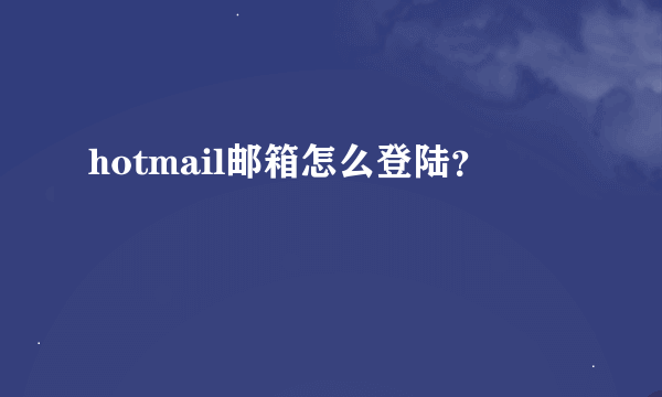 hotmail邮箱怎么登陆？