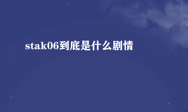 stak06到底是什么剧情