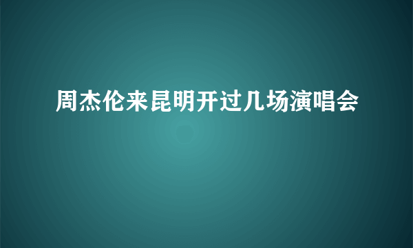 周杰伦来昆明开过几场演唱会