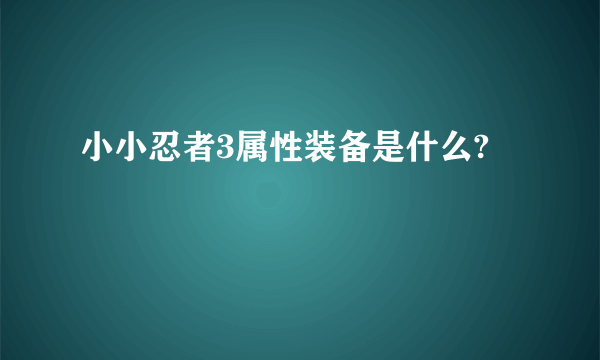 小小忍者3属性装备是什么?