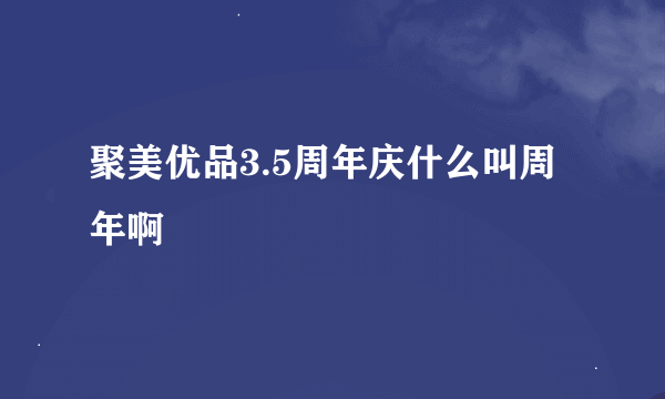 聚美优品3.5周年庆什么叫周年啊