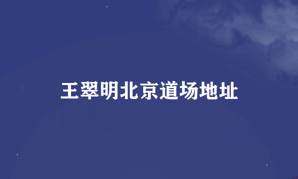 王翠明北京道场地址