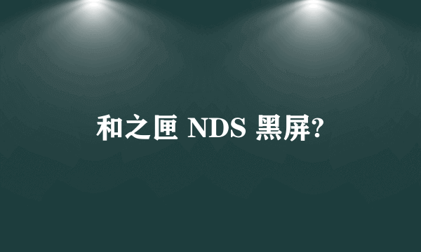 和之匣 NDS 黑屏?