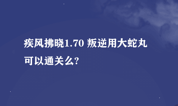 疾风拂晓1.70 叛逆用大蛇丸可以通关么?