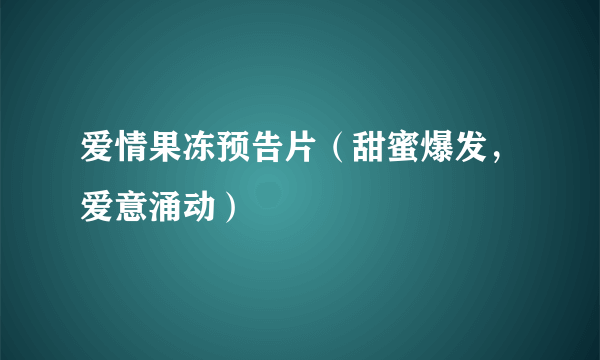 爱情果冻预告片（甜蜜爆发，爱意涌动）