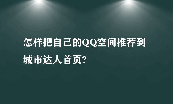 怎样把自己的QQ空间推荐到城市达人首页?