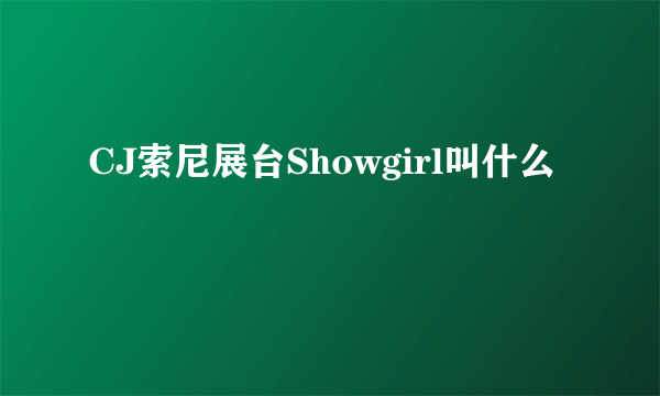 CJ索尼展台Showgirl叫什么