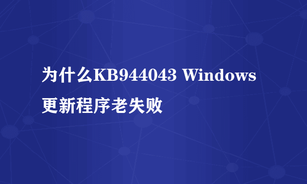 为什么KB944043 Windows 更新程序老失败