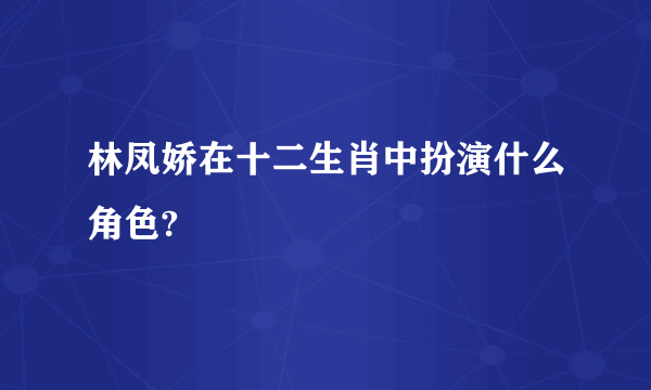 林凤娇在十二生肖中扮演什么角色?