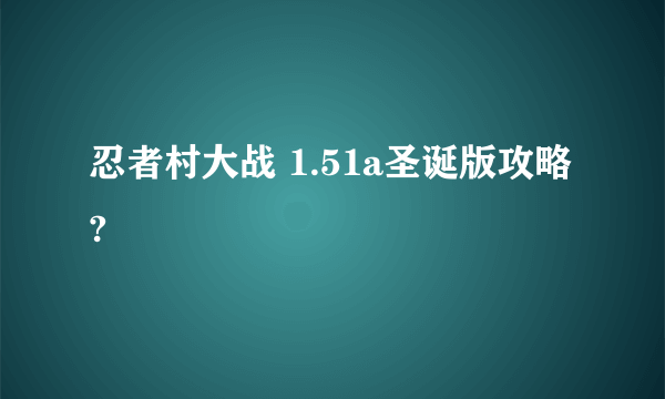 忍者村大战 1.51a圣诞版攻略 ?