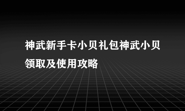 神武新手卡小贝礼包神武小贝领取及使用攻略