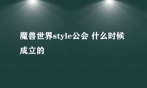 魔兽世界style公会 什么时候成立的