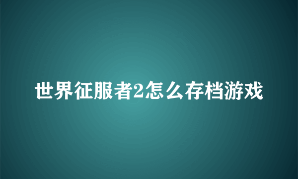 世界征服者2怎么存档游戏