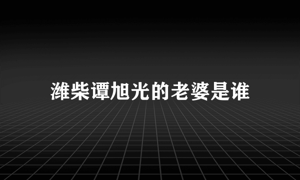 潍柴谭旭光的老婆是谁